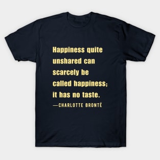 Charlotte Brontë quote: Happiness quite unshared can scarcely be called happiness;.. T-Shirt